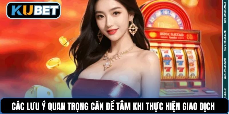 Các lưu ý quan trọng cần để tâm khi thực hiện giao dịch