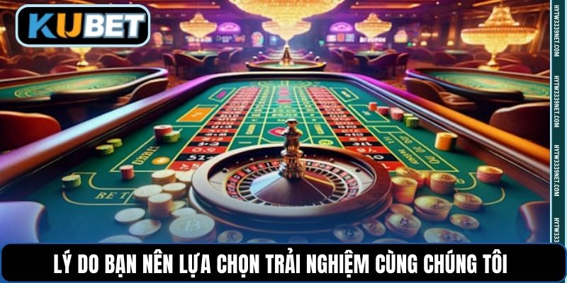 Lý do bạn nên lựa chọn trải nghiệm cùng chúng tôi