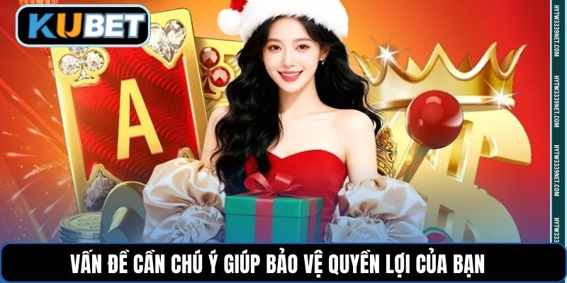 Vấn đề cần chú ý giúp bảo vệ quyền lợi của bạn