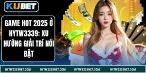 Game Hot 2025 Ở Hytw3339: Xu Hướng Giải Trí Nổi Bật