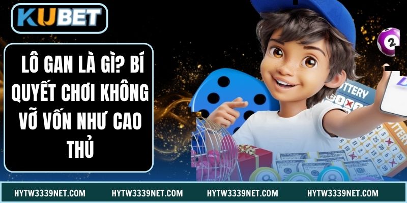 Lô Gan Là Gì? Bí Quyết Chơi Không Vỡ Vốn Như Cao Thủ